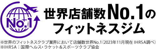 世界店舗数No.1のフィットネスジム ※世界のフィットネスクラブ業界において店舗数世界No.1(2023年11月現在 IHRSA調べ)※IHRSA:国際へルス・ラケット&スポーツクラブ協会