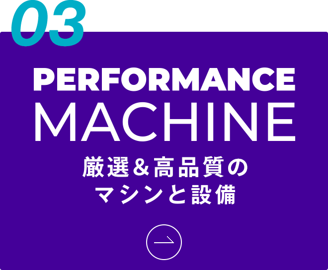 03 厳選&高品質のマシンと設備